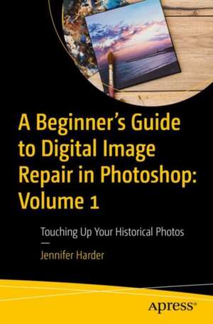 A Beginner’s Guide to Digital Image Repair in Photoshop: Volume 1: Touching Up Your Historical Photos de Jennifer Harder