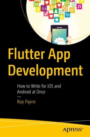 Beginning App Development with Flutter: Easy iOS and Android Apps From the Same Code de Rap Payne