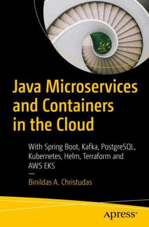 Java Microservices and Containers in the Cloud: With Spring Boot, Kafka, PostgreSQL, Kubernetes, Helm, Terraform and AWS EKS de Binildas A. Christudas