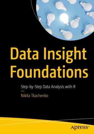 Data Insight Foundations: Step-by-Step Data Analysis with R de Nikita Tkachenko