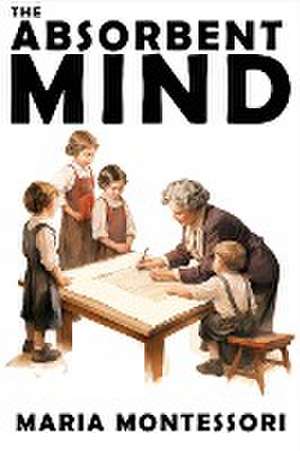 The Absorbent Mind de Maria Montessori