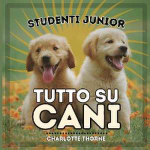 Studenti Junior, Tutto Su Cani de Charlotte Thorne