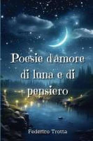 Poesie d'amore di luna e di pensiero de Federico Trotta