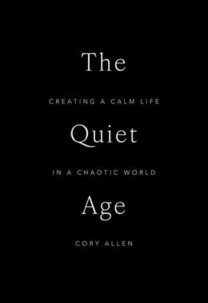The Quiet Age: Creating a Calm Life in a Chaotic World de Cory Allen