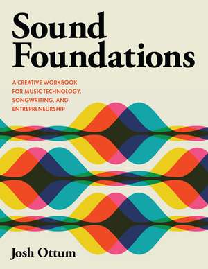 Sound Foundations: A Creative Workbook for Music Technology, Songwriting, and Entrepreneurship de Josh Ottum