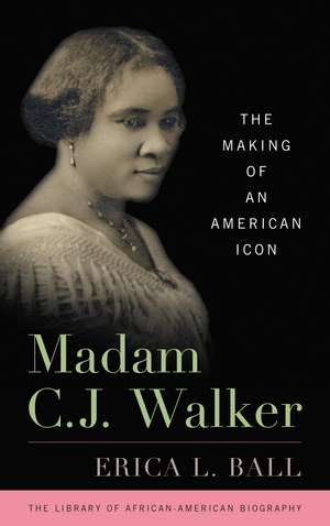 Madam C. J. Walker: The Making of an American Icon de Erica L. Ball