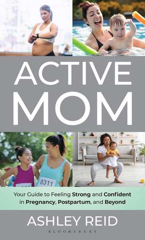 Active Mom: Your Guide to Feeling Strong and Confident in Pregnancy, Postpartum, and Beyond de Ashley Reid