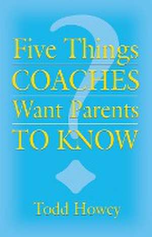 FIVE THINGS COACHES WANT PARENTS TO KNOW de Todd Howey