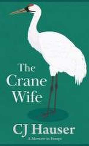 The Crane Wife: A Memoir in Essays de Cj Hauser