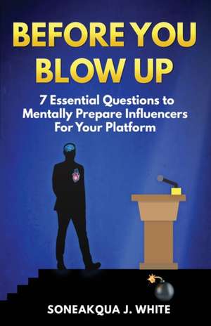 Before You Blow Up: 7 Essential Questions to Mentally Prepare Influencers for Your Platform de Soneakqua J. White