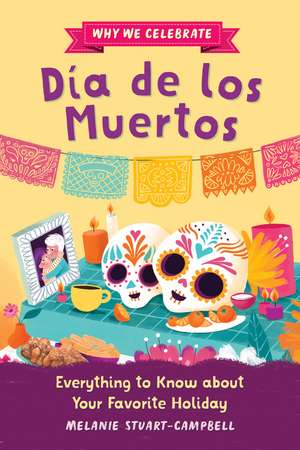 Why We Celebrate Día de los Muertos: Everything to Know about Your Favorite Holiday de Melanie Stuart-Campbell