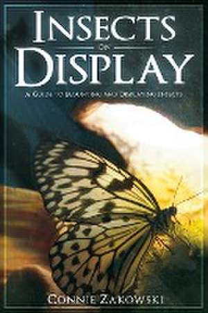 Insects on Display: A Guide to Mounting and Displaying Insects de Connie Zakowski