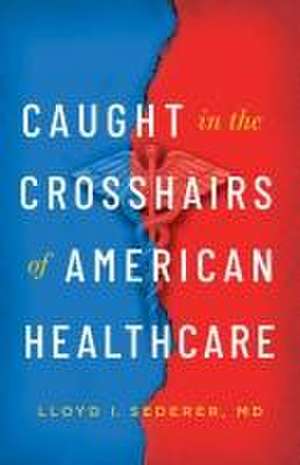 Caught in the Crosshairs of American Healthcare de Lloyd I Sederer