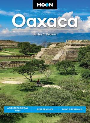 Moon Oaxaca (Second Edition): Archaeological Sites, Best Beaches, Food & Festivals de Ashley Roberts