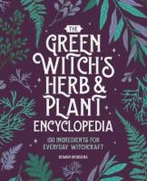 The Green Witch's Herb and Plant Encyclopedia de Rowan Morgana