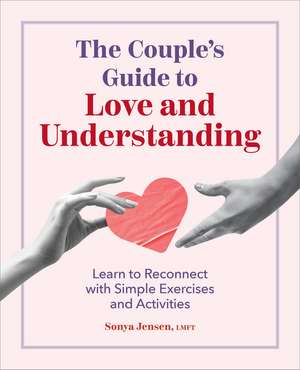 The Couple's Guide to Love and Understanding: Learn to Reconnect with Simple Exercises and Activities de Sonya Jensen