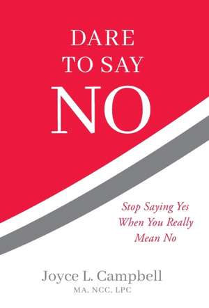 Dare to Say No: Stop Saying Yes When You Really Mean No de Joyce L. Campbell