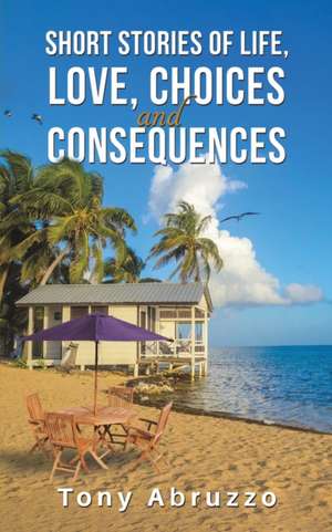 Short Stories of Life, Love, Choices and Consequences de Tony Abruzzo