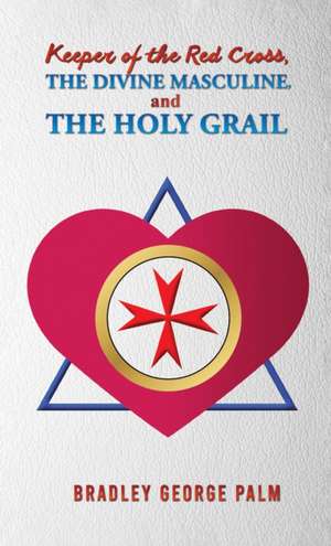 Keeper of the Red Cross, the Divine Masculine, and the Holy Grail de Bradley George Palm