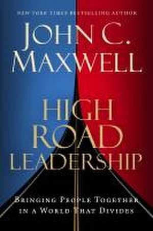 High Road Leadership: Bringing People Together in a World That Divides de John C. Maxwell