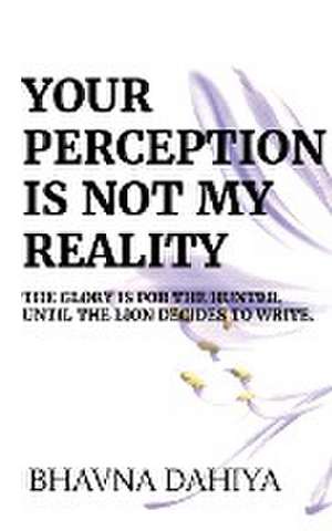 Your Perception is Not My Reality de Bhavna Dahiya