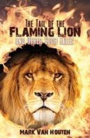 The Tail of the Flaming Lion and Other Such Tales de Mark van Houten