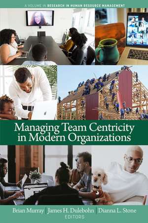 Managing Team Centricity in Modern Organizations de James H. Dulebohn