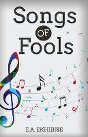 Songs of Fools de E. A. Ekhibise