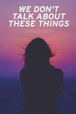 We Don't Talk About These Things de Laura M. Smith