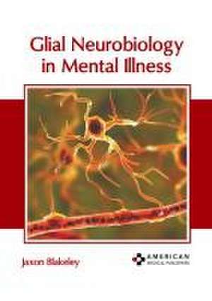 Glial Neurobiology in Mental Illness de Jaxon Blakeley