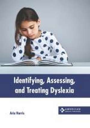 Identifying, Assessing, and Treating Dyslexia de Aria Harris