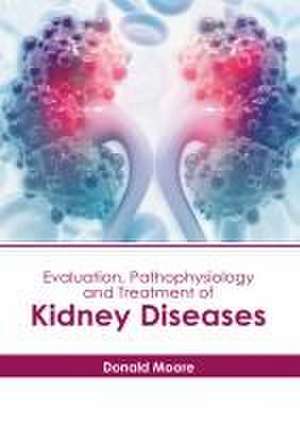 Evaluation, Pathophysiology and Treatment of Kidney Diseases de Donald Moore