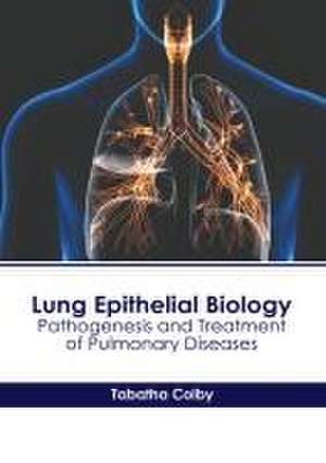 Lung Epithelial Biology: Pathogenesis and Treatment of Pulmonary Diseases de Tabatha Colby