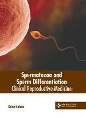 Spermatozoa and Sperm Differentiation: Clinical Reproductive Medicine de Orion Solano