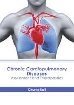 Chronic Cardiopulmonary Diseases: Assessment and Therapeutics de Charlie Ball