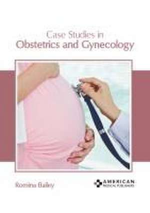 Case Studies in Obstetrics and Gynecology de Romina Bailey