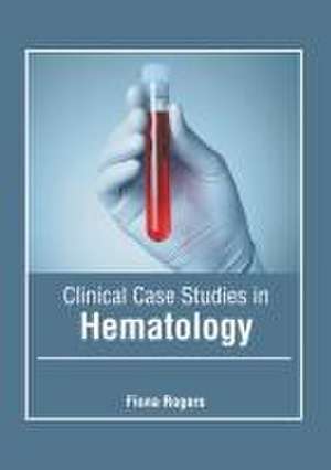 Clinical Case Studies in Hematology de Fiona Rogers