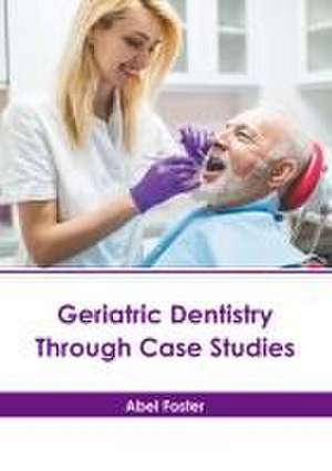 Geriatric Dentistry Through Case Studies de Abel Foster