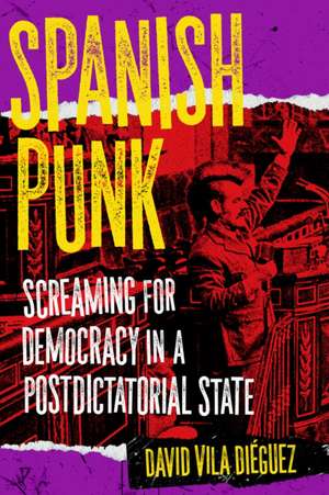 Spanish Punk: Screaming for Democracy in a Postdictatorial State de David Vila Dieguez