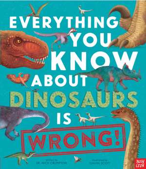 Everything You Know about Dinosaurs Is Wrong! de Nick Crumpton