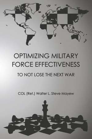 Optimizing Military Force Effectiveness: To Not Lose the Next War de Mayew