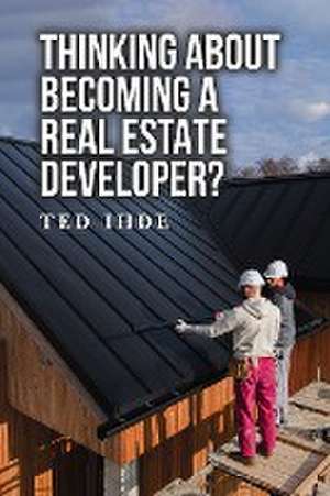 Thinking About Becoming a Real Estate Developer? de Ted Ihde