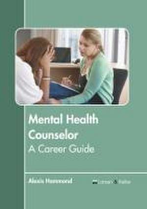 Mental Health Counselor: A Career Guide de Alexis Hammond