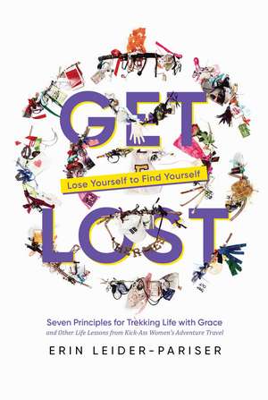 Get Lost: Seven Principles for Trekking Life with Grace and Other Life Lessons from Kick-Ass Women's Adventure Travel de Erin Leider-Pariser