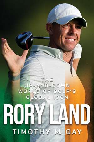 Rory Land: The Up-and-Down World of Golf's Global Icon de Timothy M. Gay