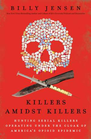 Killers Amidst Killers: Hunting Serial Killers Operating Under the Cloak of America's Opioid Epidemic de Billy Jensen