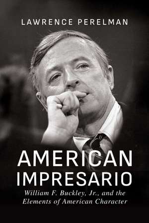 American Impresario: William F. Buckley, Jr., and the Elements of American Character de Lawrence Perelman