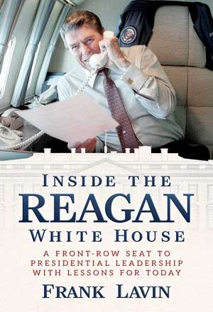 Inside the Reagan White House: A Front-Row Seat to Presidential Leadership with Lessons for Today de Frank Lavin