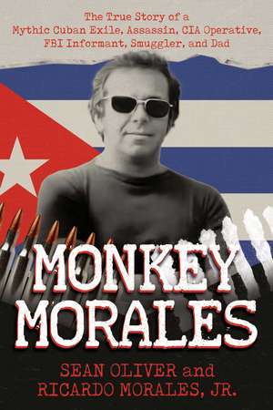 Monkey Morales: The True Story of a Mythic Cuban Exile, Assassin, CIA Operative, FBI Informant, Smuggler, and Dad de Sean Oliver