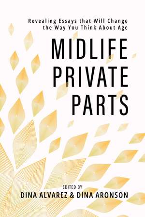 Midlife Private Parts: Revealing Essays that Will Change the Way You Think About Age de Dina Alvarez